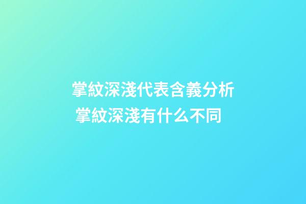 掌紋深淺代表含義分析 掌紋深淺有什么不同